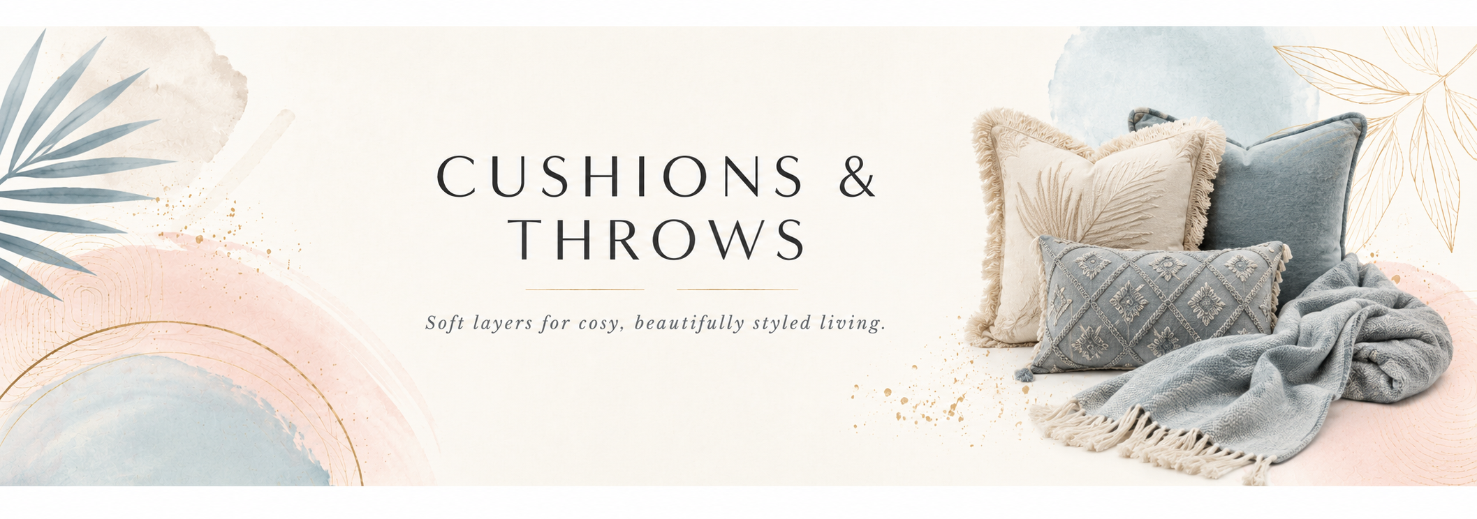 Cushions and throws collection banner with soft decorative cushions, cosy throws and elegant Bali & Blue watercolour styling.